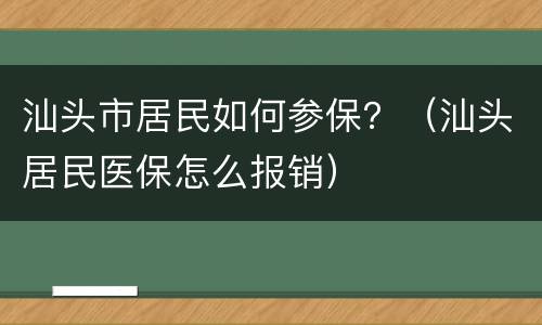 汕头市居民如何参保？（汕头居民医保怎么报销）
