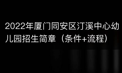 2022年厦门同安区汀溪中心幼儿园招生简章（条件+流程）
