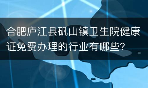 合肥庐江县矾山镇卫生院健康证免费办理的行业有哪些？