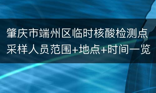肇庆市端州区临时核酸检测点采样人员范围+地点+时间一览