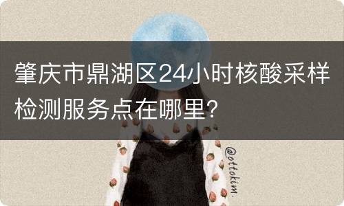 肇庆市鼎湖区24小时核酸采样检测服务点在哪里？