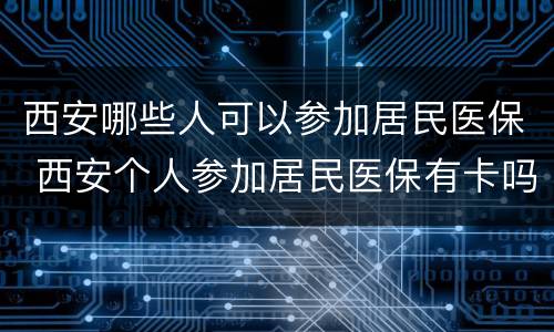 西安哪些人可以参加居民医保 西安个人参加居民医保有卡吗
