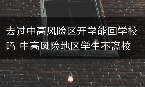 去过中高风险区开学能回学校吗 中高风险地区学生不离校