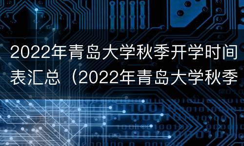 2022年青岛大学秋季开学时间表汇总（2022年青岛大学秋季开学时间表汇总图片）
