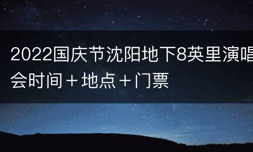 2022国庆节沈阳地下8英里演唱会时间＋地点＋门票