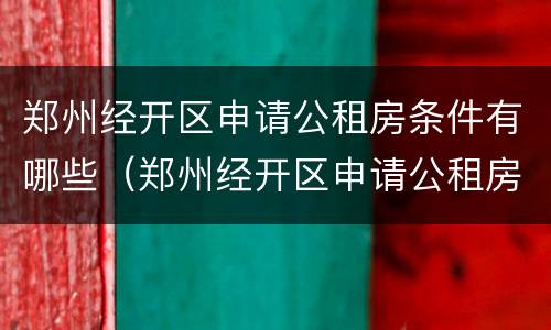 郑州经开区申请公租房条件有哪些（郑州经开区申请公租房条件有哪些要求）