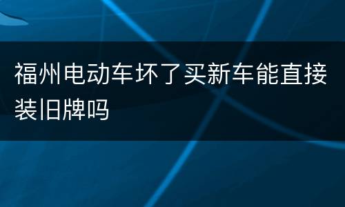 福州电动车坏了买新车能直接装旧牌吗