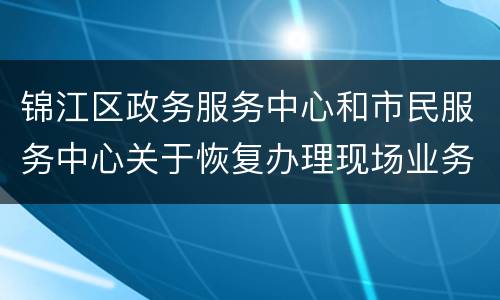 锦江区政务服务中心和市民服务中心关于恢复办理现场业务的公告