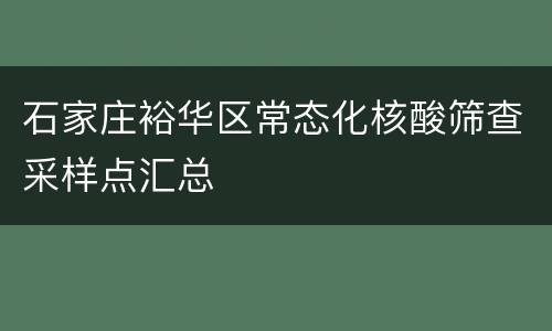 石家庄裕华区常态化核酸筛查采样点汇总