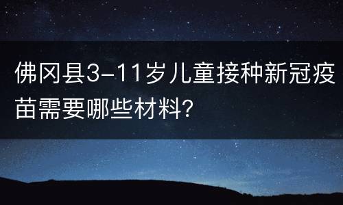佛冈县3-11岁儿童接种新冠疫苗需要哪些材料？