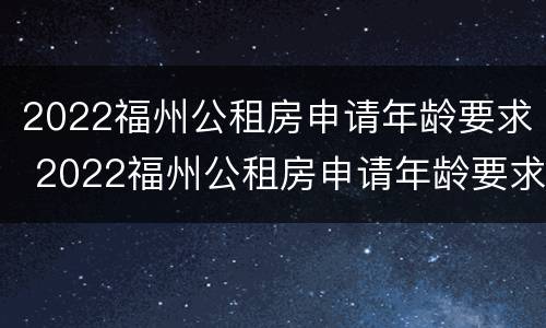 2022福州公租房申请年龄要求 2022福州公租房申请年龄要求多少岁