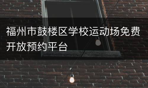 福州市鼓楼区学校运动场免费开放预约平台