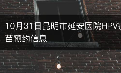 10月31日昆明市延安医院HPV疫苗预约信息