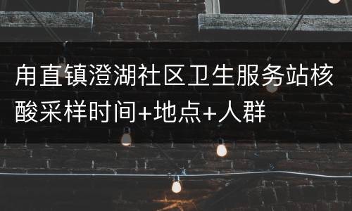 甪直镇澄湖社区卫生服务站核酸采样时间+地点+人群