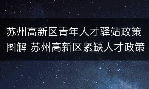 苏州高新区青年人才驿站政策图解 苏州高新区紧缺人才政策