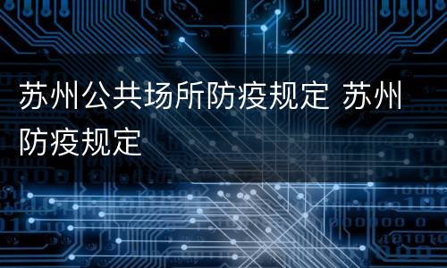 苏州公共场所防疫规定 苏州 防疫规定