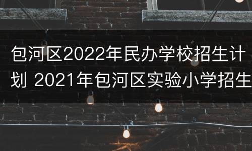 包河区2022年民办学校招生计划 2021年包河区实验小学招生