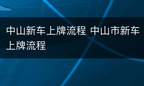 中山新车上牌流程 中山市新车上牌流程