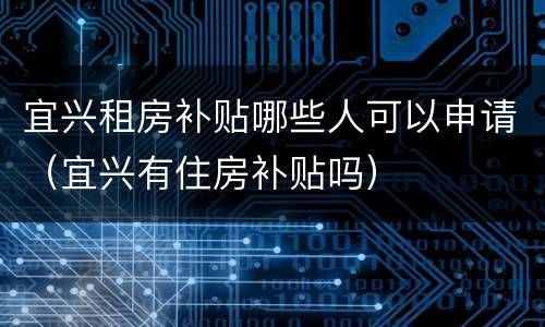 宜兴租房补贴哪些人可以申请（宜兴有住房补贴吗）
