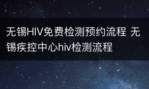 无锡HIV免费检测预约流程 无锡疾控中心hiv检测流程