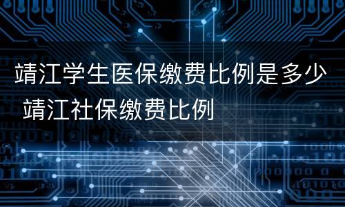 靖江学生医保缴费比例是多少 靖江社保缴费比例