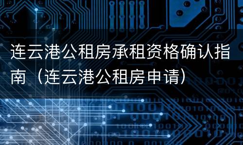 连云港公租房承租资格确认指南（连云港公租房申请）
