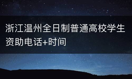 浙江温州全日制普通高校学生资助电话+时间