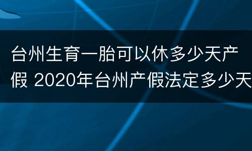 台州生育一胎可以休多少天产假 2020年台州产假法定多少天