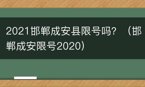2021邯郸成安县限号吗？（邯郸成安限号2020）