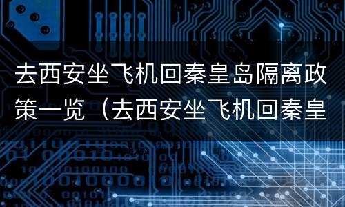 去西安坐飞机回秦皇岛隔离政策一览（去西安坐飞机回秦皇岛隔离政策一览表最新）