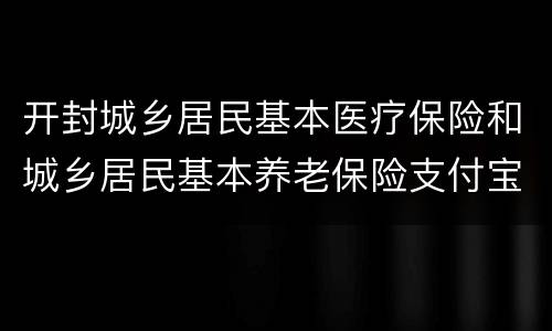 开封城乡居民基本医疗保险和城乡居民基本养老保险支付宝缴费攻略