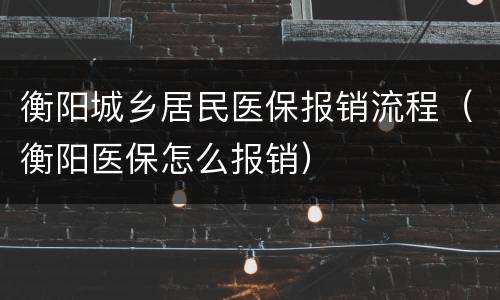 衡阳城乡居民医保报销流程（衡阳医保怎么报销）