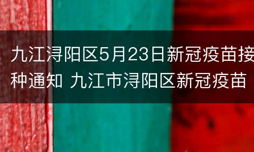 九江浔阳区5月23日新冠疫苗接种通知 九江市浔阳区新冠疫苗预约