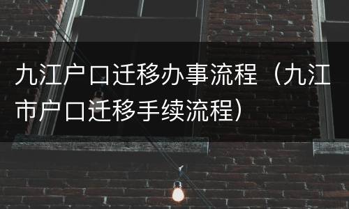 九江户口迁移办事流程（九江市户口迁移手续流程）