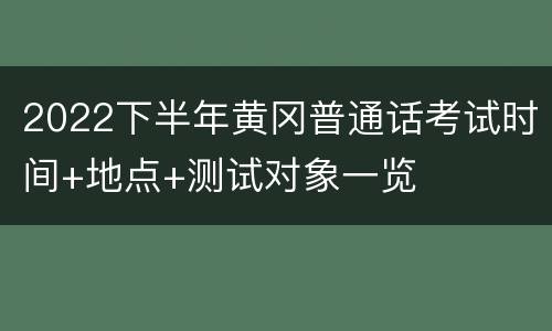 2022下半年黄冈普通话考试时间+地点+测试对象一览
