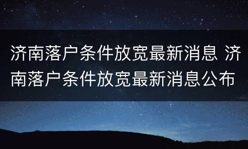 济南落户条件放宽最新消息 济南落户条件放宽最新消息公布