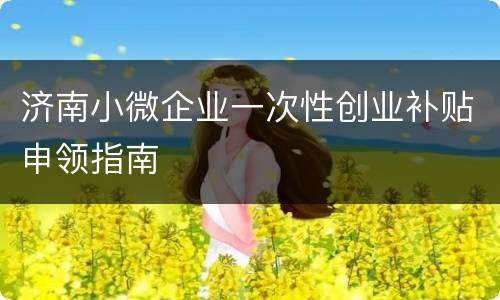 济南小微企业一次性创业补贴申领指南