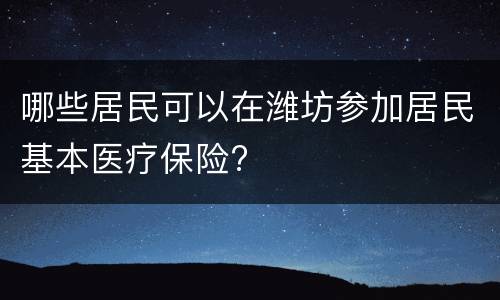 哪些居民可以在潍坊参加居民基本医疗保险?