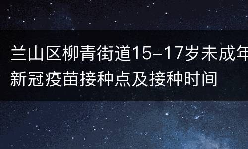兰山区柳青街道15-17岁未成年新冠疫苗接种点及接种时间