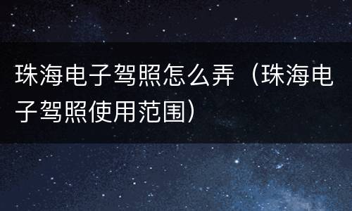珠海电子驾照怎么弄（珠海电子驾照使用范围）