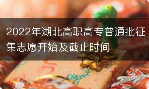 2022年湖北高职高专普通批征集志愿开始及截止时间