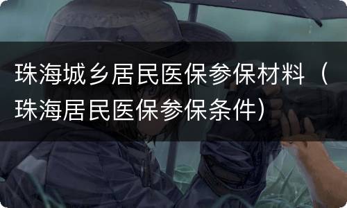 珠海城乡居民医保参保材料（珠海居民医保参保条件）