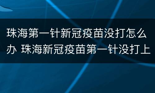 珠海第一针新冠疫苗没打怎么办 珠海新冠疫苗第一针没打上怎么办