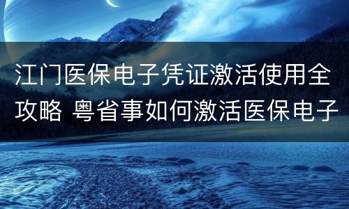 江门医保电子凭证激活使用全攻略 粤省事如何激活医保电子凭证