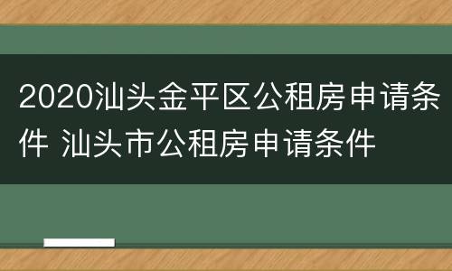 2020汕头金平区公租房申请条件 汕头市公租房申请条件