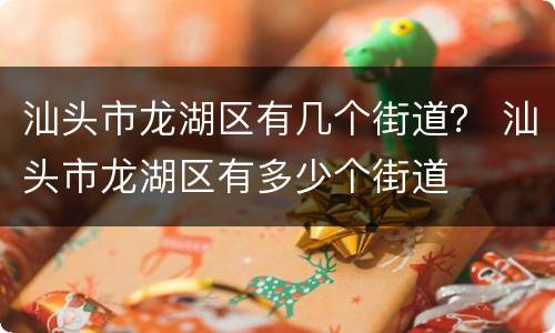 汕头市龙湖区有几个街道？ 汕头市龙湖区有多少个街道