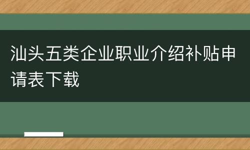 汕头五类企业职业介绍补贴申请表下载