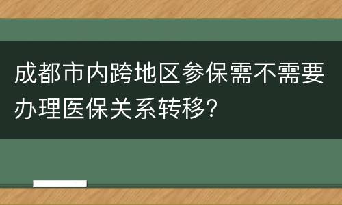 成都市内跨地区参保需不需要办理医保关系转移?