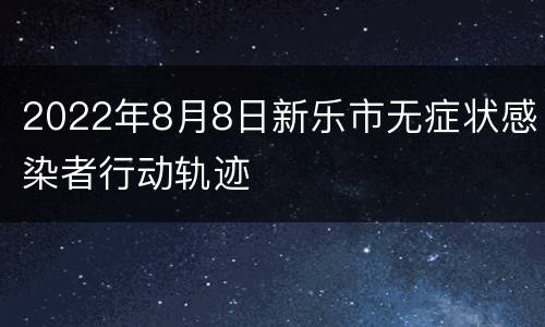 2022年8月8日新乐市无症状感染者行动轨迹
