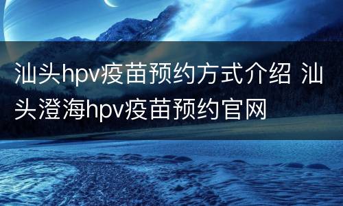 汕头hpv疫苗预约方式介绍 汕头澄海hpv疫苗预约官网